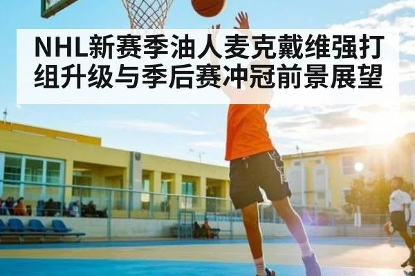 NHL新赛季油人麦克戴维强打组升级与季后赛冲冠前景展望