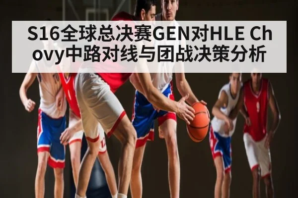 S16全球总决赛GEN对HLE Chovy中路对线与团战决策分析